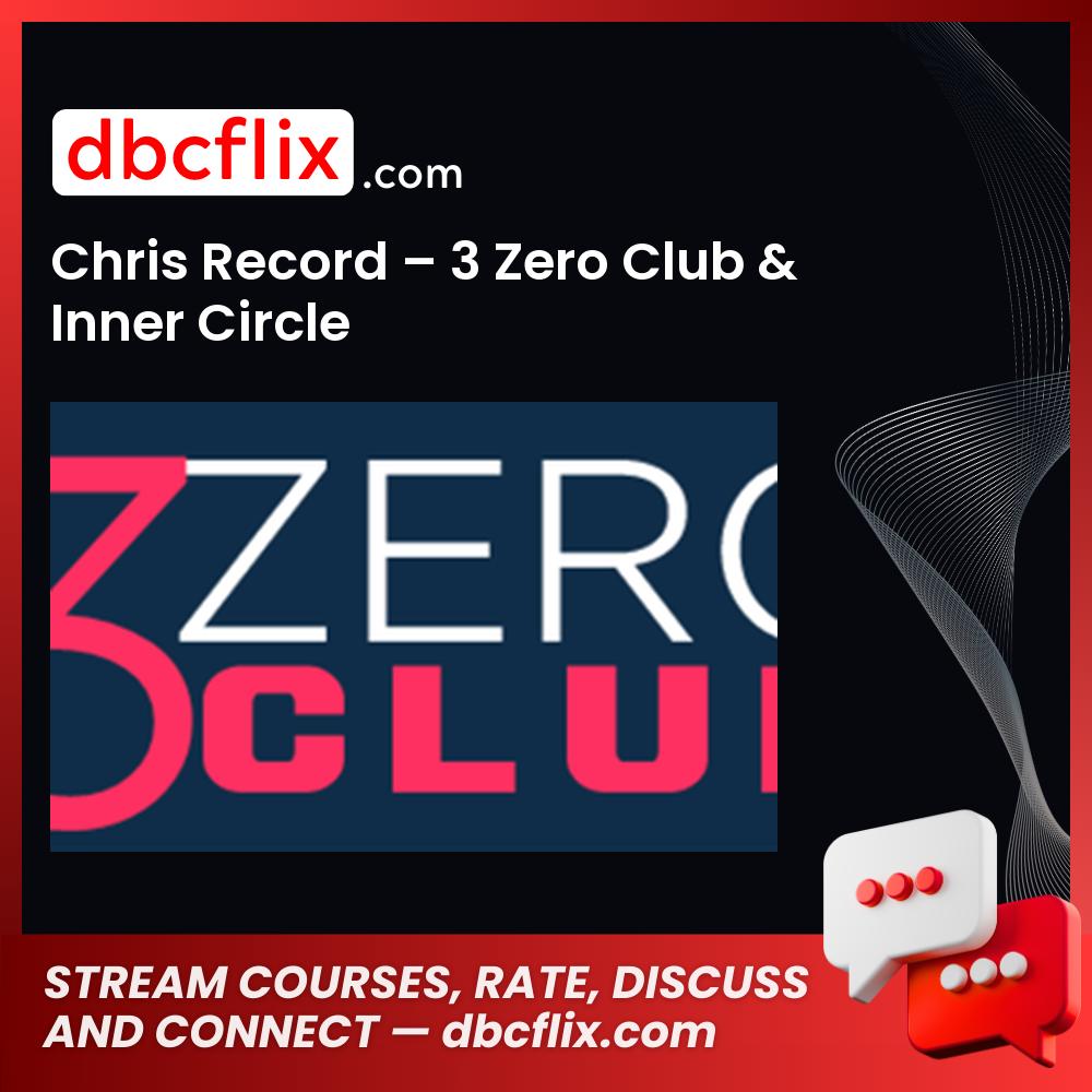 Chris Record – 3 Zero Club & Inner Circle free downoad, dbcflix, dbcflix.com, storedbc.com, downloadbusinesscourse, mega, google drive