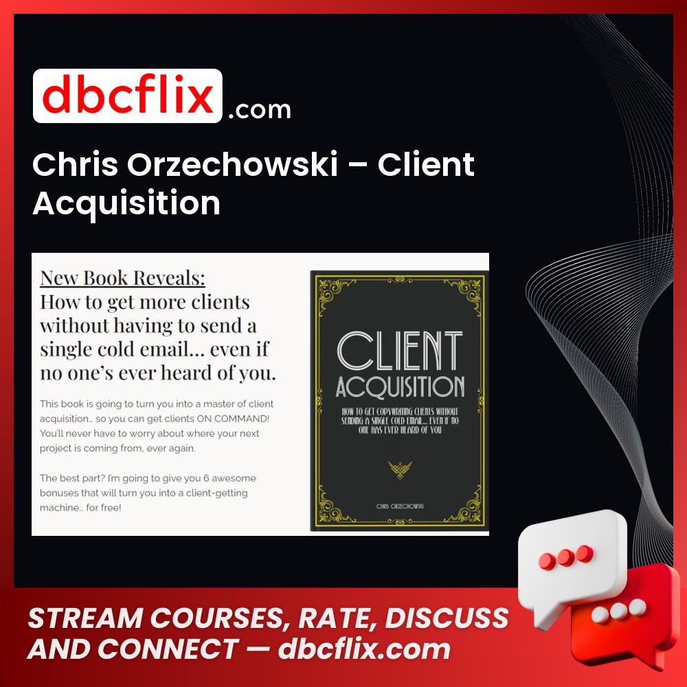 Chris Orzechowski – Client Acquisition free downoad, dbcflix, dbcflix.com, storedbc.com, downloadbusinesscourse, mega, google drive
