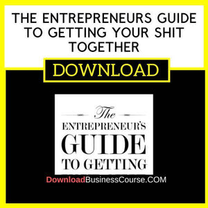 The Entrepreneurs Guide To Getting Your Shit Together FREE DOWNLOAD