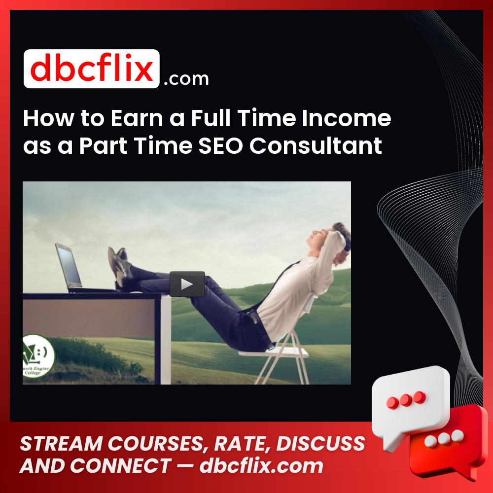 How to Earn a Full Time Income as a Part Time SEO Consultant free downoad, dbcflix, dbcflix.com, storedbc.com, downloadbusinesscourse, mega, google drive