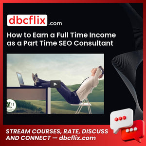 How to Earn a Full Time Income as a Part Time SEO Consultant free downoad, dbcflix, dbcflix.com, storedbc.com, downloadbusinesscourse, mega, google drive