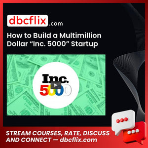 How to Build a Multimillion Dollar “Inc. 5000” Startup free downoad, dbcflix, dbcflix.com, storedbc.com, downloadbusinesscourse, mega, google drive
