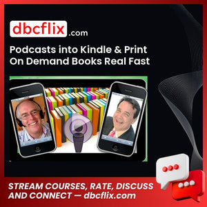 Podcasts into Kindle & Print On Demand Books Real Fast free downoad, dbcflix, dbcflix.com, storedbc.com, downloadbusinesscourse, mega, google drive