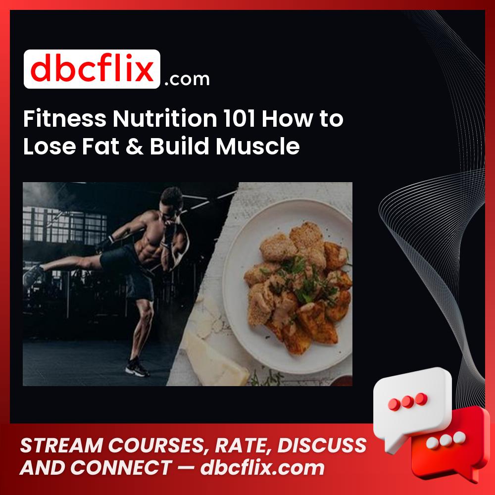 Fitness Nutrition 101 How to Lose Fat & Build Muscle free downoad, dbcflix, dbcflix.com, storedbc.com, downloadbusinesscourse, mega, google drive