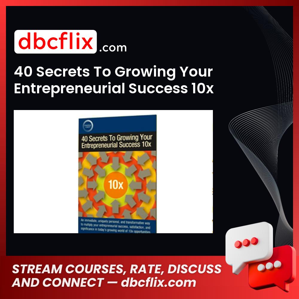 40 Secrets To Growing Your Entrepreneurial Success 10x free downoad, dbcflix, dbcflix.com, storedbc.com, downloadbusinesscourse, mega, google drive