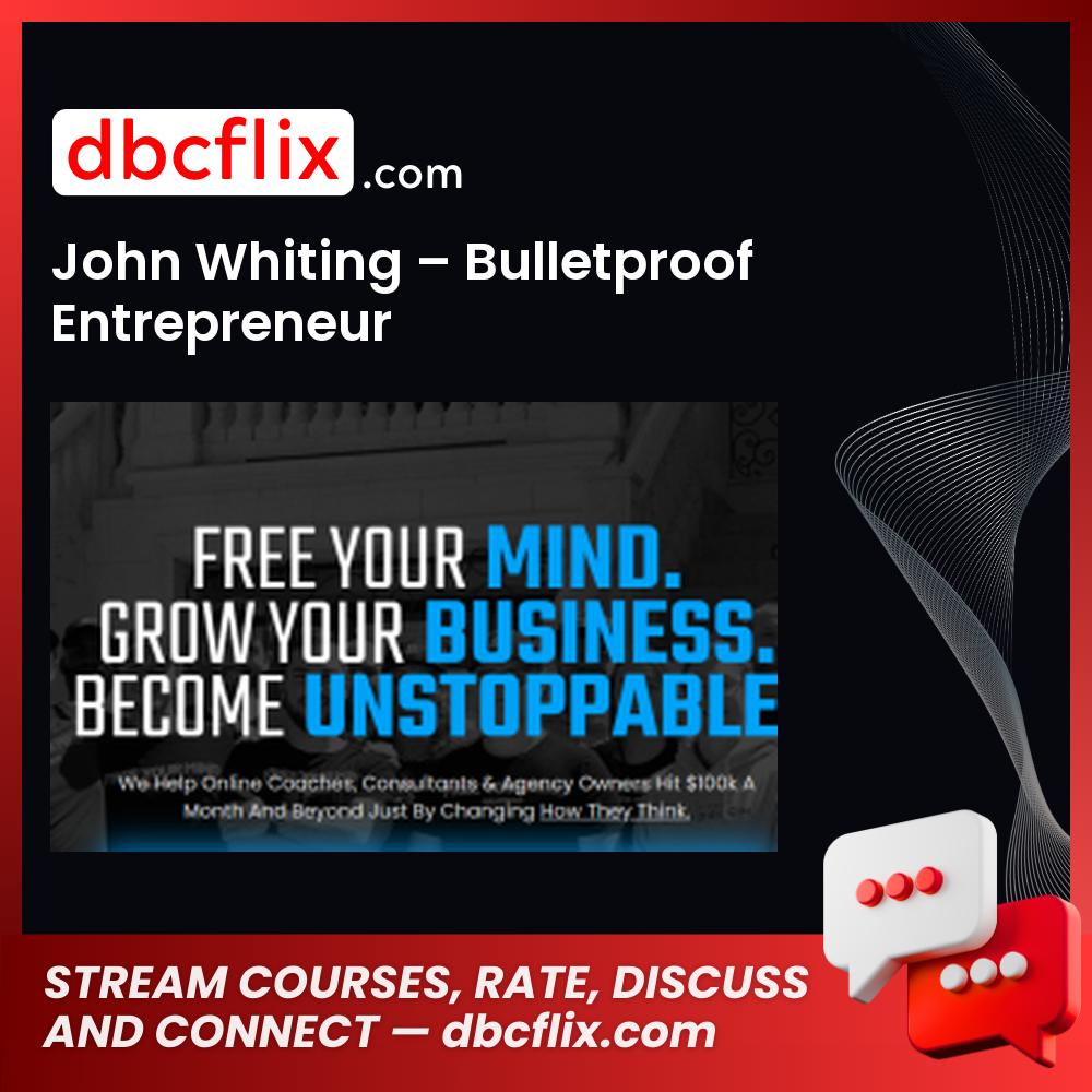 John Whiting – Bulletproof Entrepreneur free downoad, dbcflix, dbcflix.com, storedbc.com, downloadbusinesscourse, mega, google drive