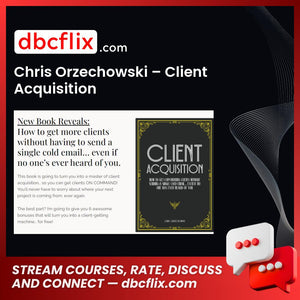 Chris Orzechowski – Client Acquisition free downoad, dbcflix, dbcflix.com, storedbc.com, downloadbusinesscourse, mega, google drive