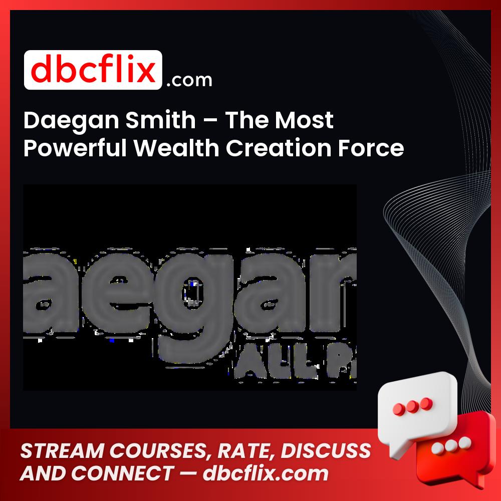 Daegan Smith The Most Powerful Wealth Creation Force On Earth FREE DOWNLOAD