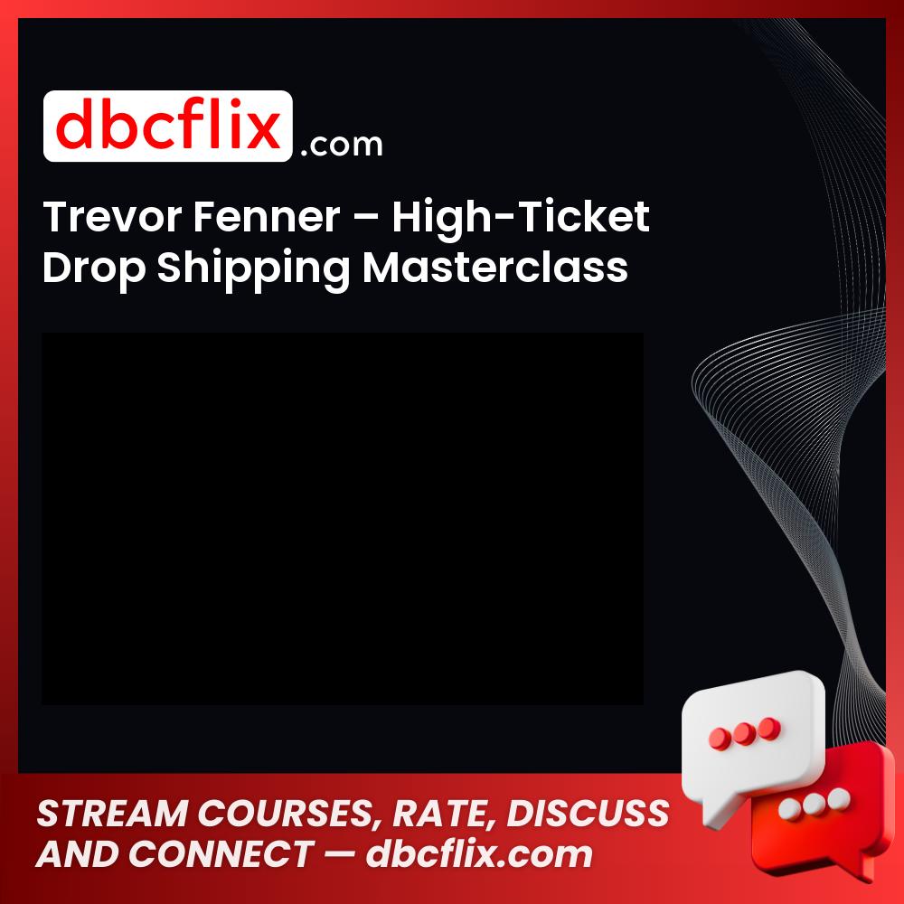 Trevor Fenner – High-Ticket Drop Shipping Masterclass free downoad, dbcflix, dbcflix.com, storedbc.com, downloadbusinesscourse, mega, google drive