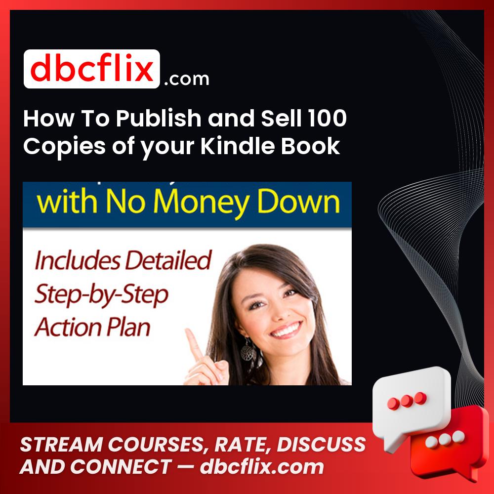 How To Publish and Sell 100 Copies of your Kindle Book with No Money Down: Detailed Step By Step Plan [Kindle Edition] – $4.99 free downoad, dbcflix, dbcflix.com, storedbc.com, downloadbusinesscourse, mega, google drive