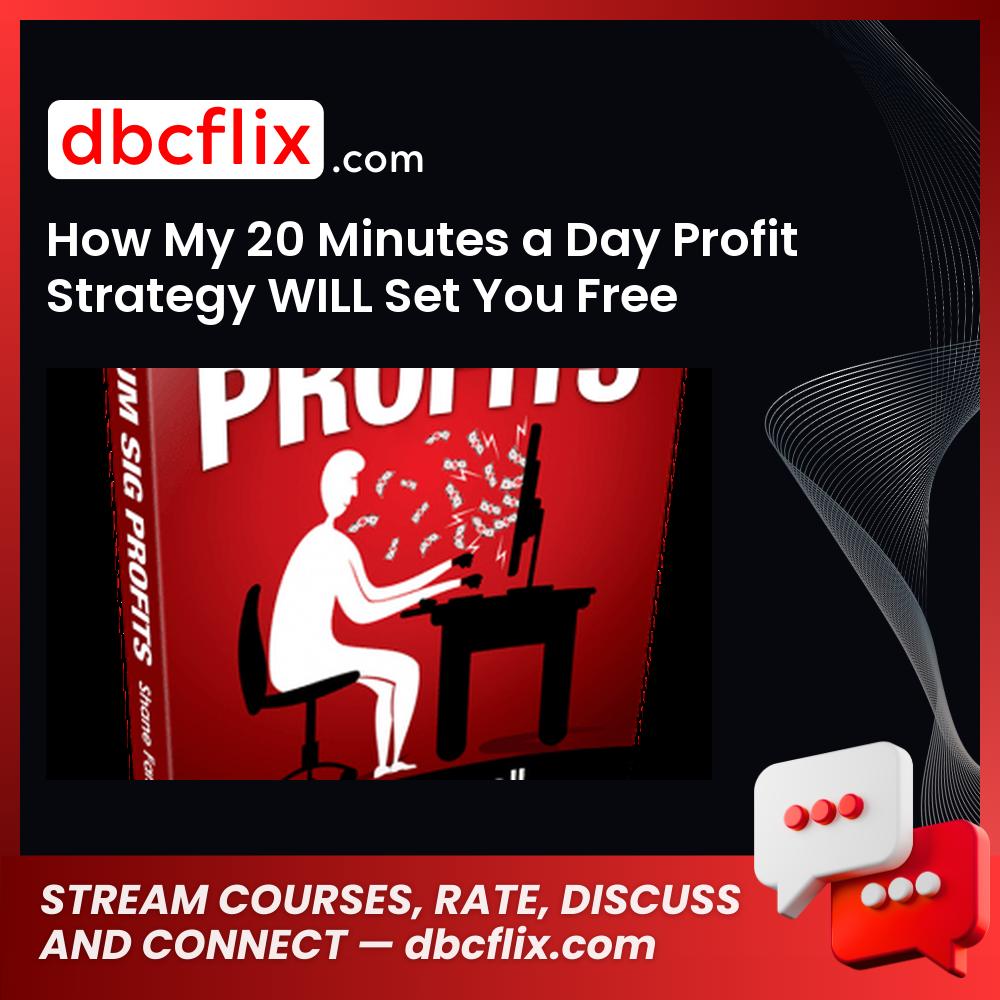 How My 20 Minutes a Day Profit Strategy WILL Set You Free Making Tons Of Money! free downoad, dbcflix, dbcflix.com, storedbc.com, downloadbusinesscourse, mega, google drive