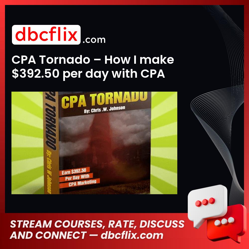 CPA Tornado – How I make $392.50 per day with CPA marketing – NEWBIE FRIENDLY [PROOF + REVIEWS] – $12 free downoad, dbcflix, dbcflix.com, storedbc.com, downloadbusinesscourse, mega, google drive