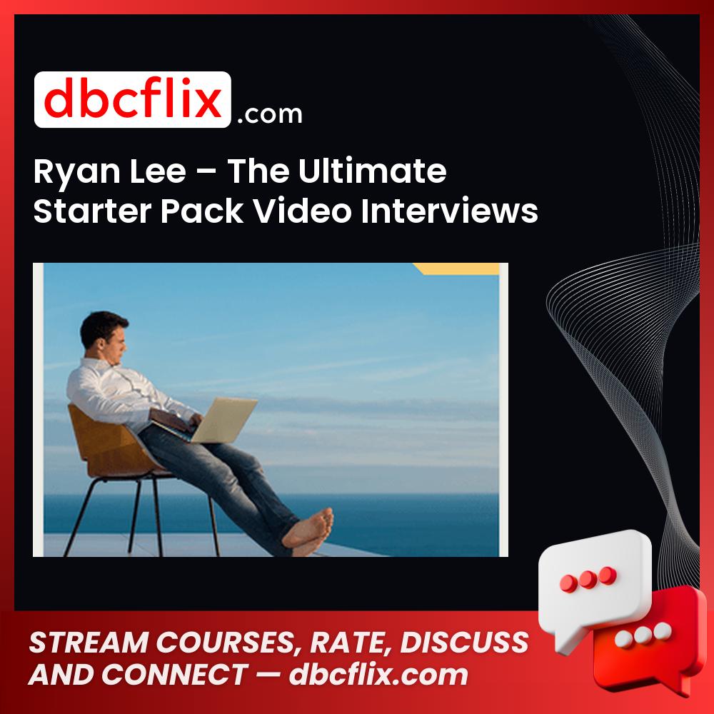 Ryan Lee – The Ultimate Starter Pack Video Interviews – $1+ free downoad, dbcflix, dbcflix.com, storedbc.com, downloadbusinesscourse, mega, google drive