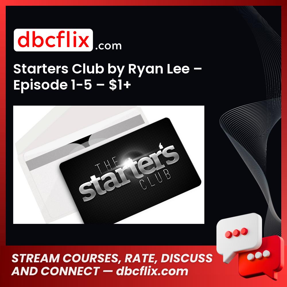 Starters Club by Ryan Lee – Episode 1-5 – $1+ free downoad, dbcflix, dbcflix.com, storedbc.com, downloadbusinesscourse, mega, google drive