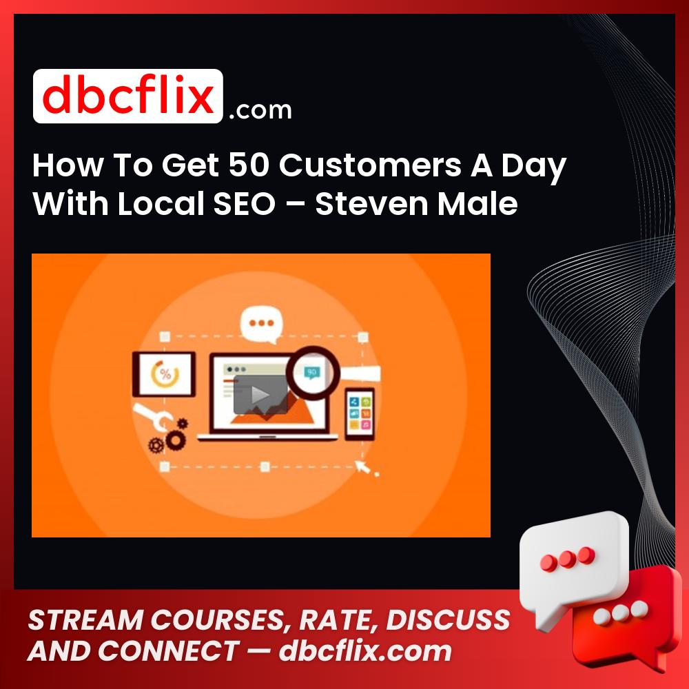 How To Get 50 Customers A Day With Local SEO – Steven Male free downoad, dbcflix, dbcflix.com, storedbc.com, downloadbusinesscourse, mega, google drive