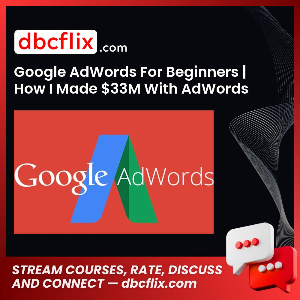 Google AdWords For Beginners | How I Made $33M With AdWords free downoad, dbcflix, dbcflix.com, storedbc.com, downloadbusinesscourse, mega, google drive